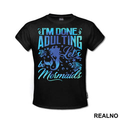 I'm Done Adulting Let's Be Mermaids - Sirene - Mermaid - Majica