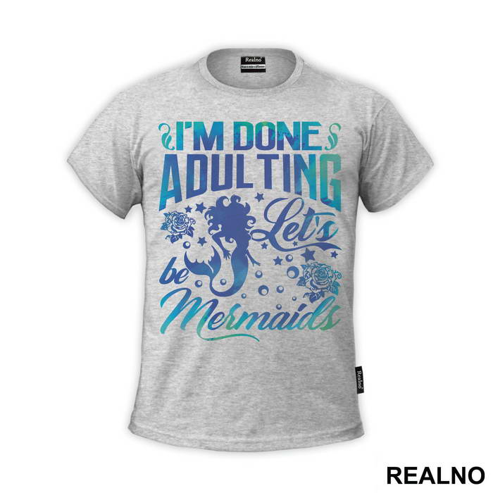 I'm Done Adulting Let's Be Mermaids - Sirene - Mermaid - Majica