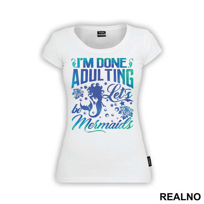 I'm Done Adulting Let's Be Mermaids - Sirene - Mermaid - Majica