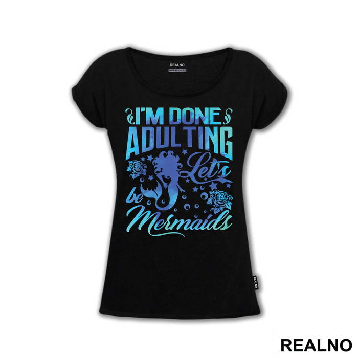 I'm Done Adulting Let's Be Mermaids - Sirene - Mermaid - Majica