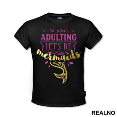 I'm Done Adulting Let's Be Mermaids 3 - Sirene - Mermaid - Majica
