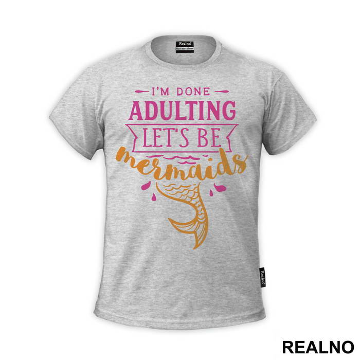 I'm Done Adulting Let's Be Mermaids 3 - Sirene - Mermaid - Majica