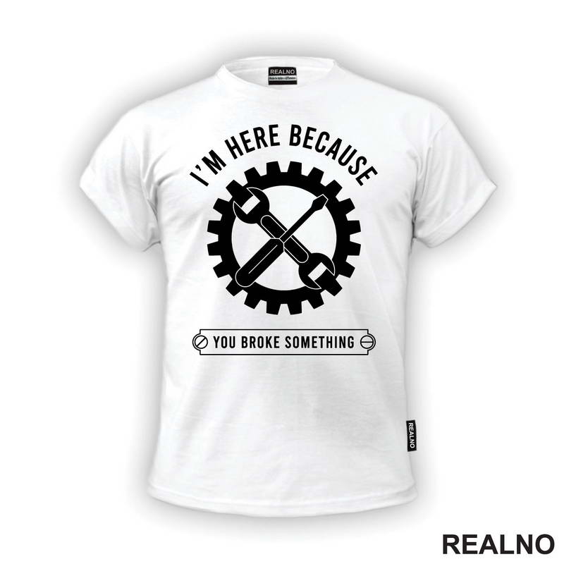 I'm Here Because You Broke Something - Gear - Radionica - Majstor - Majica