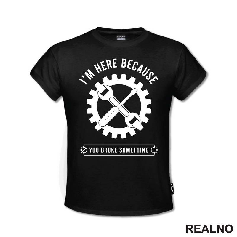 I'm Here Because You Broke Something - Gear - Radionica - Majstor - Majica