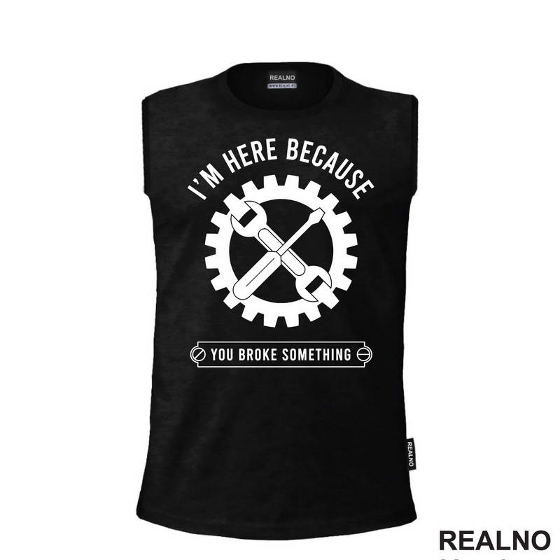 I'm Here Because You Broke Something - Gear - Radionica - Majstor - Majica