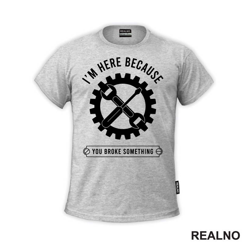 I'm Here Because You Broke Something - Gear - Radionica - Majstor - Majica