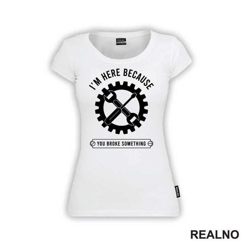 I'm Here Because You Broke Something - Gear - Radionica - Majstor - Majica