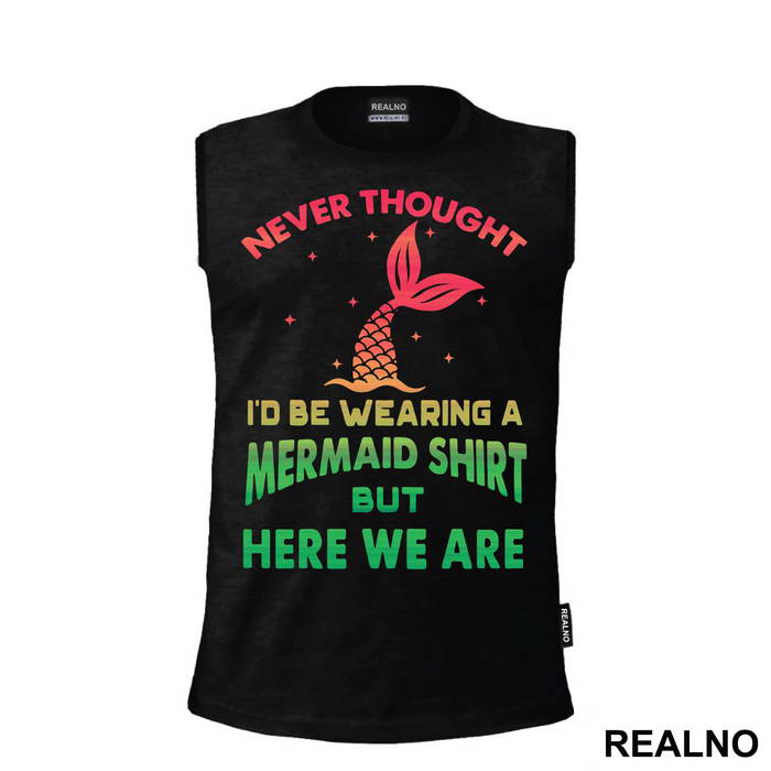 Never Thought I'd Be Wearing A Mermaid Shirt But Here We Are - Sirene - Mermaid - Majica