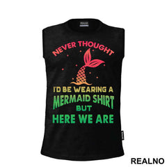 Never Thought I'd Be Wearing A Mermaid Shirt But Here We Are - Sirene - Mermaid - Majica