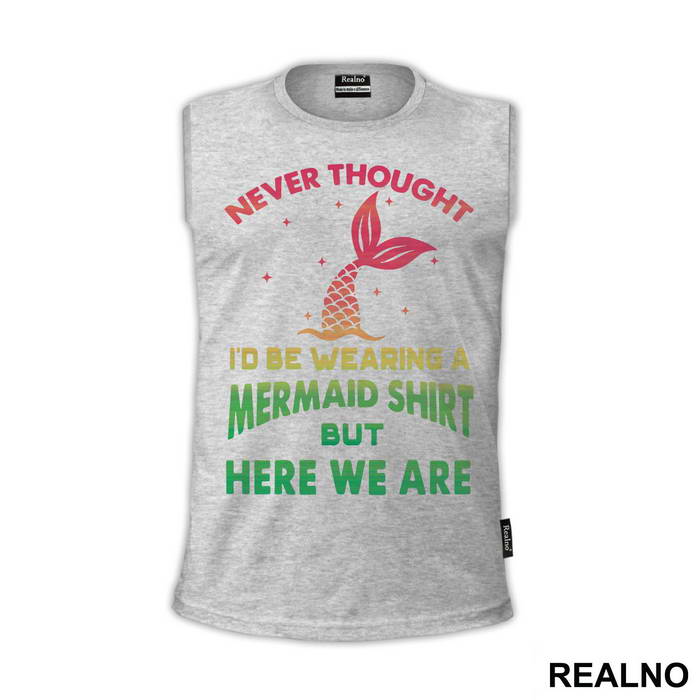 Never Thought I'd Be Wearing A Mermaid Shirt But Here We Are - Sirene - Mermaid - Majica