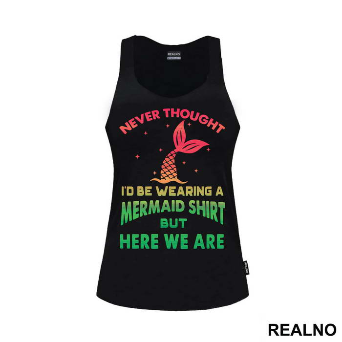 Never Thought I'd Be Wearing A Mermaid Shirt But Here We Are - Sirene - Mermaid - Majica