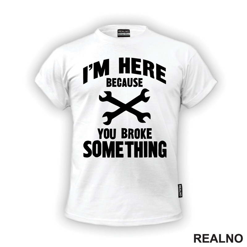 I'm Here Because You Broke Something - Wrench - Radionica - Majstor - Majica