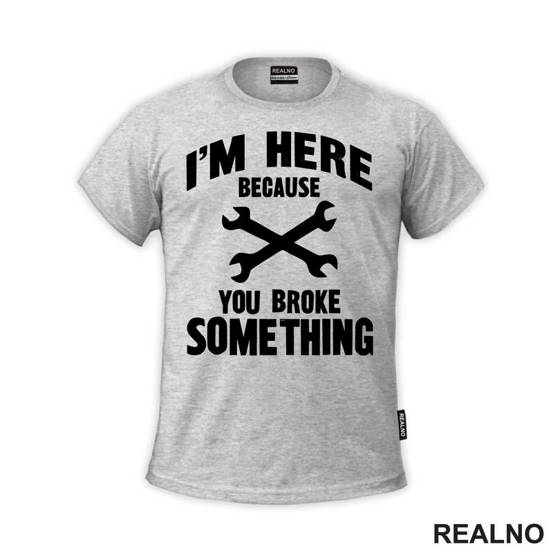 I'm Here Because You Broke Something - Wrench - Radionica - Majstor - Majica