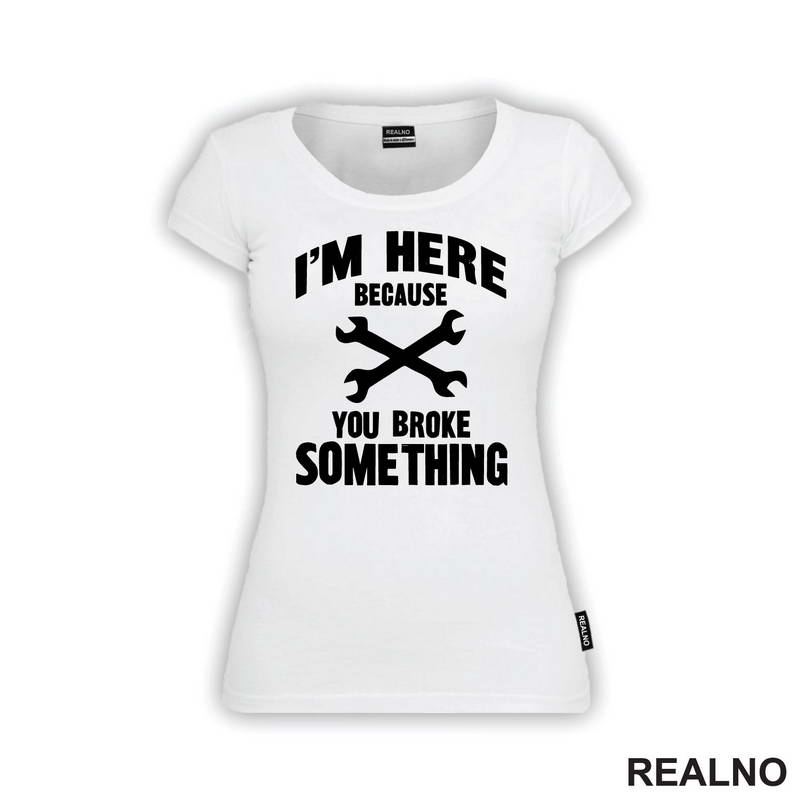 I'm Here Because You Broke Something - Wrench - Radionica - Majstor - Majica