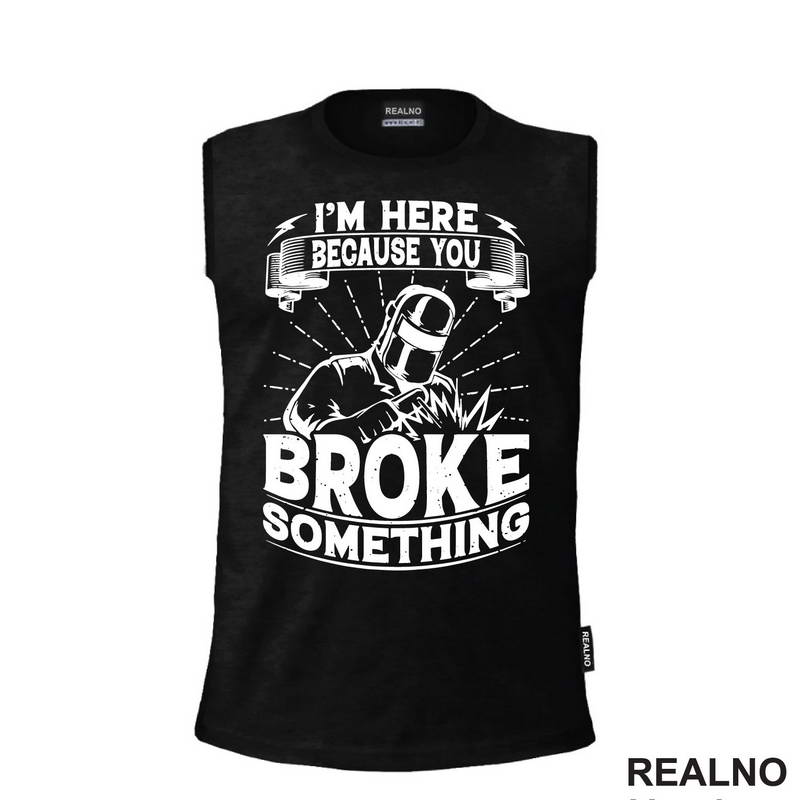 I'm Here Because You Broke Something - Welder - Radionica - Majstor - Majica