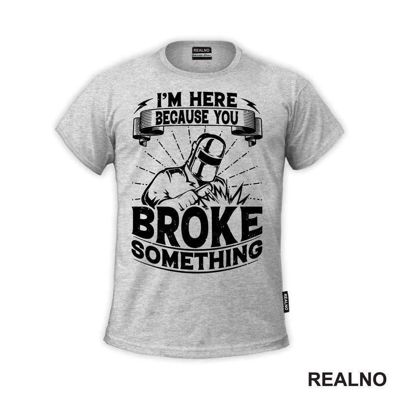 I'm Here Because You Broke Something - Welder - Radionica - Majstor - Majica