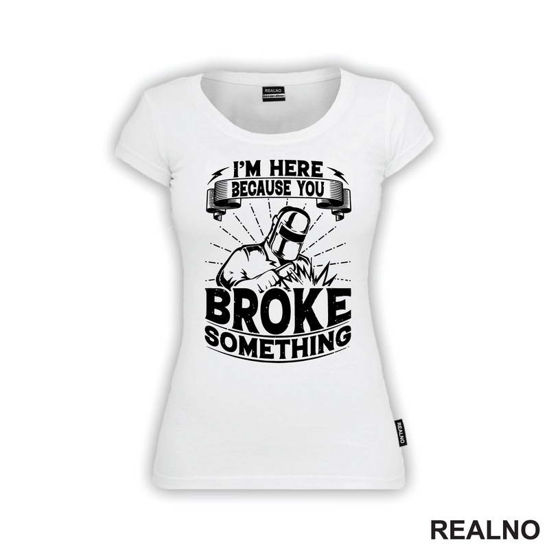 I'm Here Because You Broke Something - Welder - Radionica - Majstor - Majica