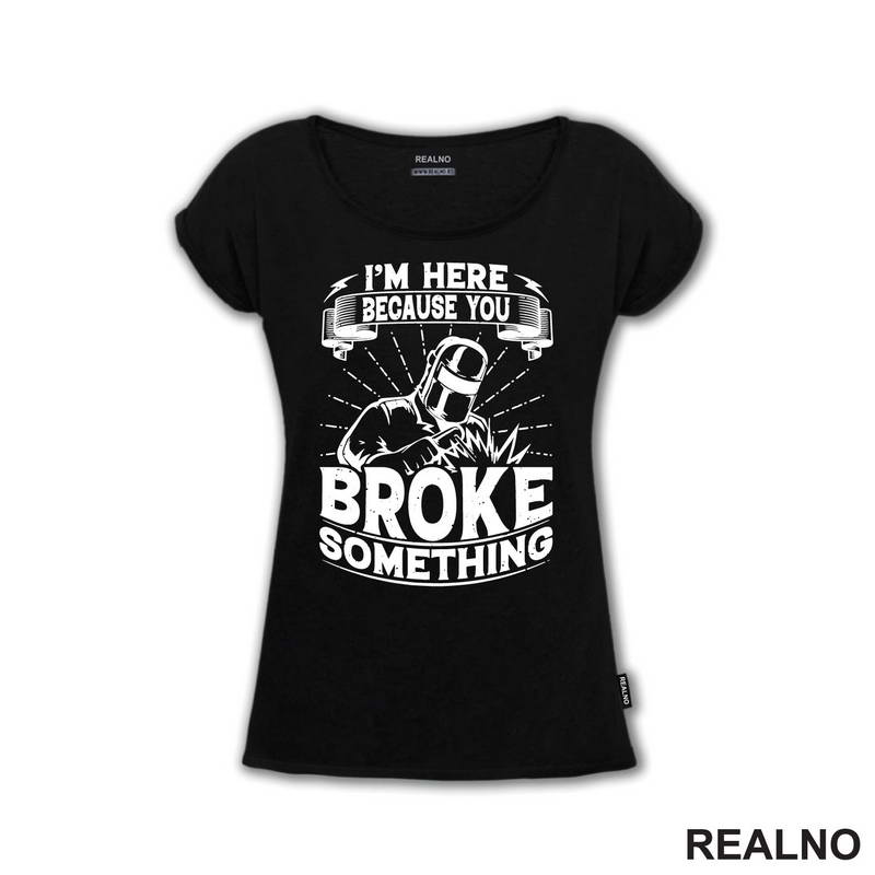 I'm Here Because You Broke Something - Welder - Radionica - Majstor - Majica