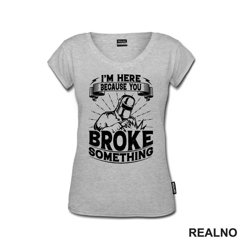 I'm Here Because You Broke Something - Welder - Radionica - Majstor - Majica
