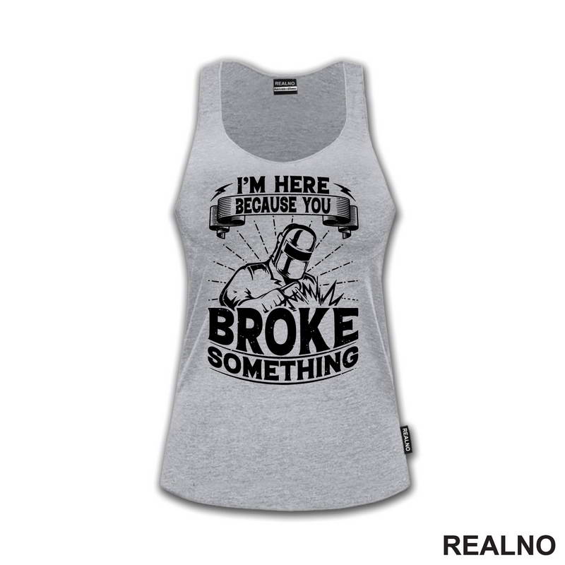 I'm Here Because You Broke Something - Welder - Radionica - Majstor - Majica