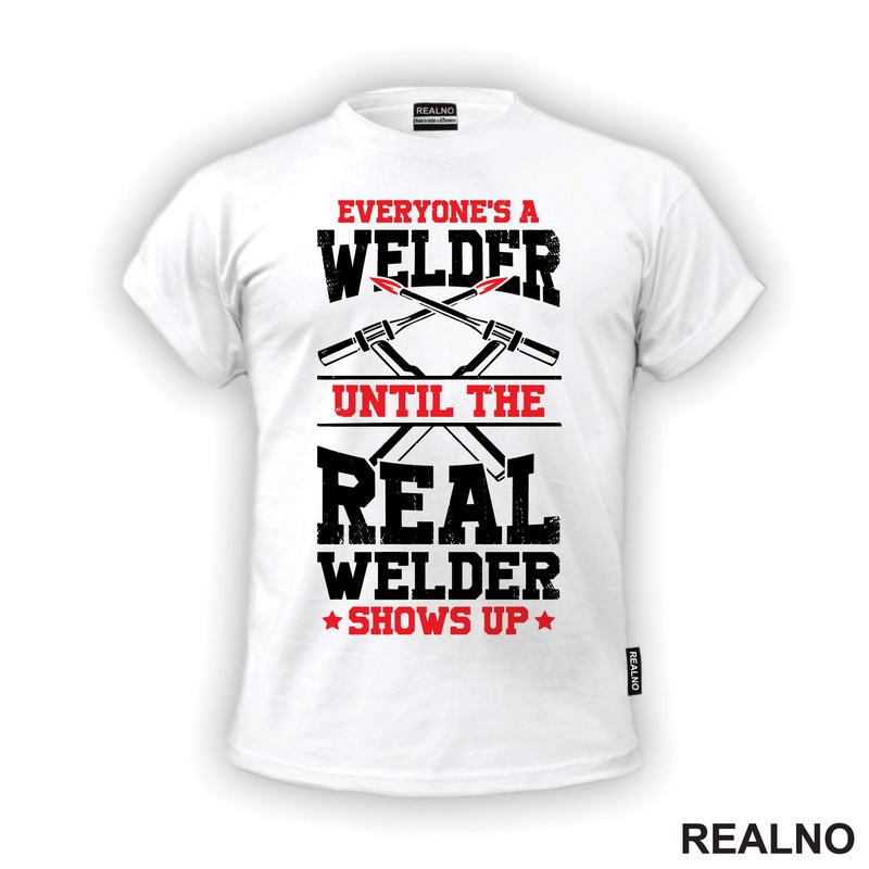 Everyone's A Welder Until The Real Welder Shows Up - Radionica - Majstor - Majica