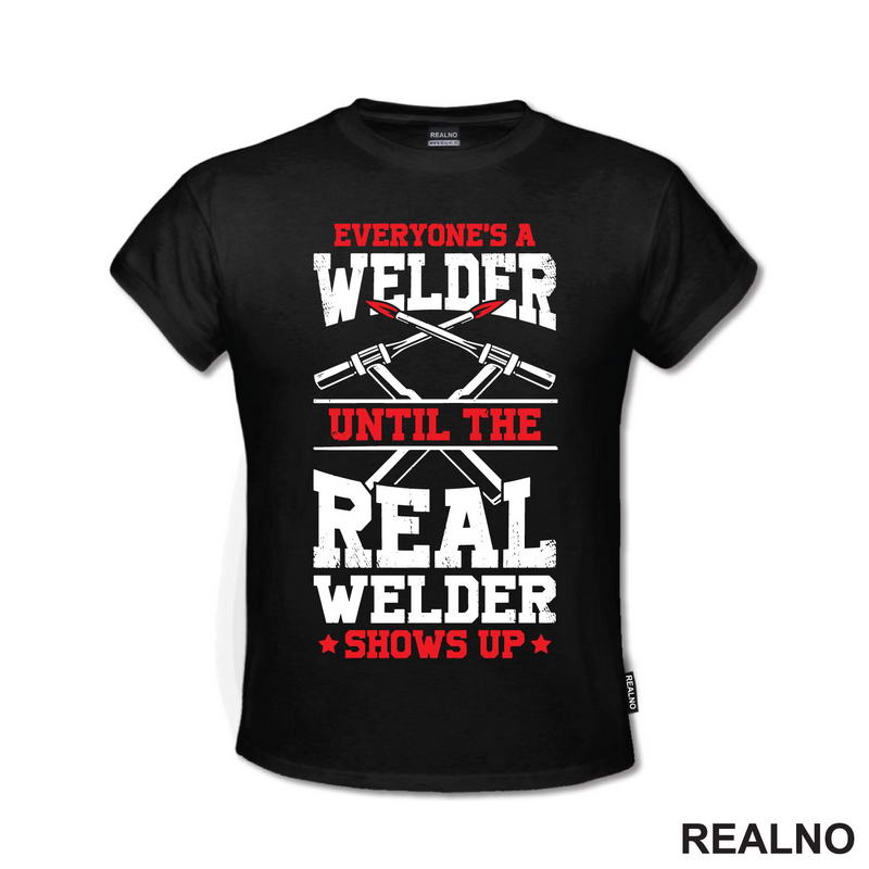 Everyone's A Welder Until The Real Welder Shows Up - Radionica - Majstor - Majica