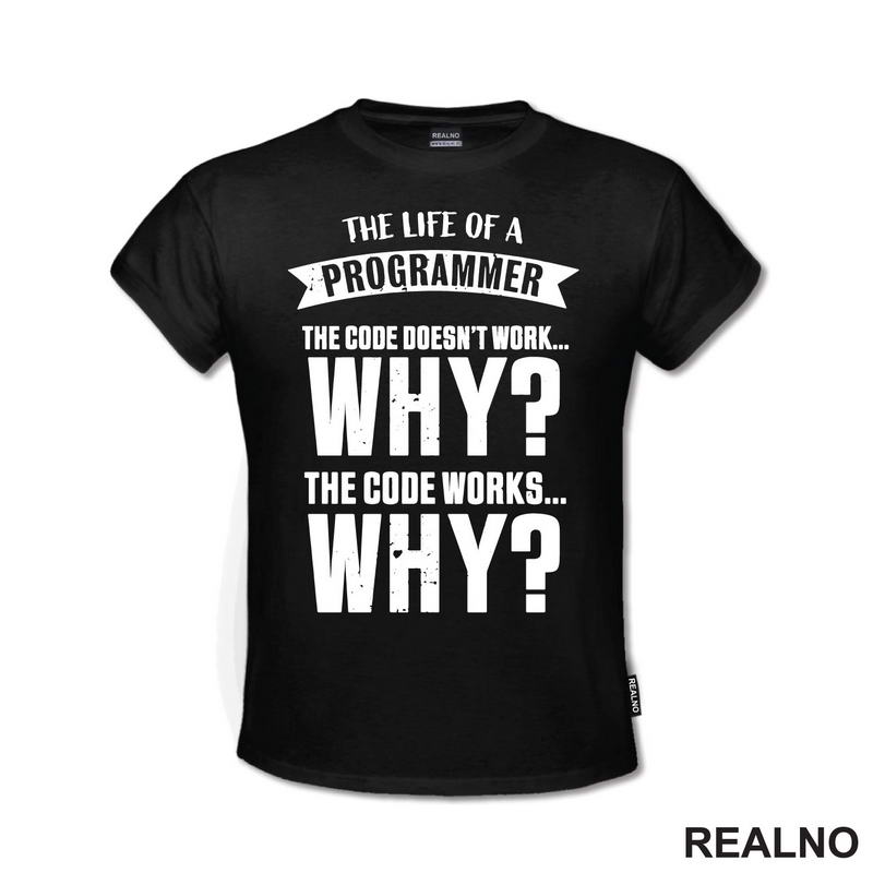 The Life Of A Programmer. The Code Doesn't Work... WHY? The Code Works....WHY? - Geek - Majica