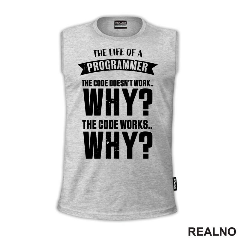 The Life Of A Programmer. The Code Doesn't Work... WHY? The Code Works....WHY? - Geek - Majica