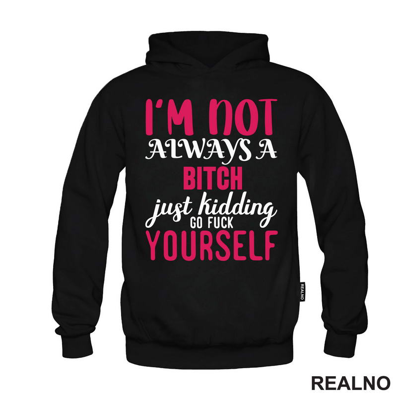 I'm Not Always A Bitch, Just Kidding Go Fuck Yourself - Pink - Humor