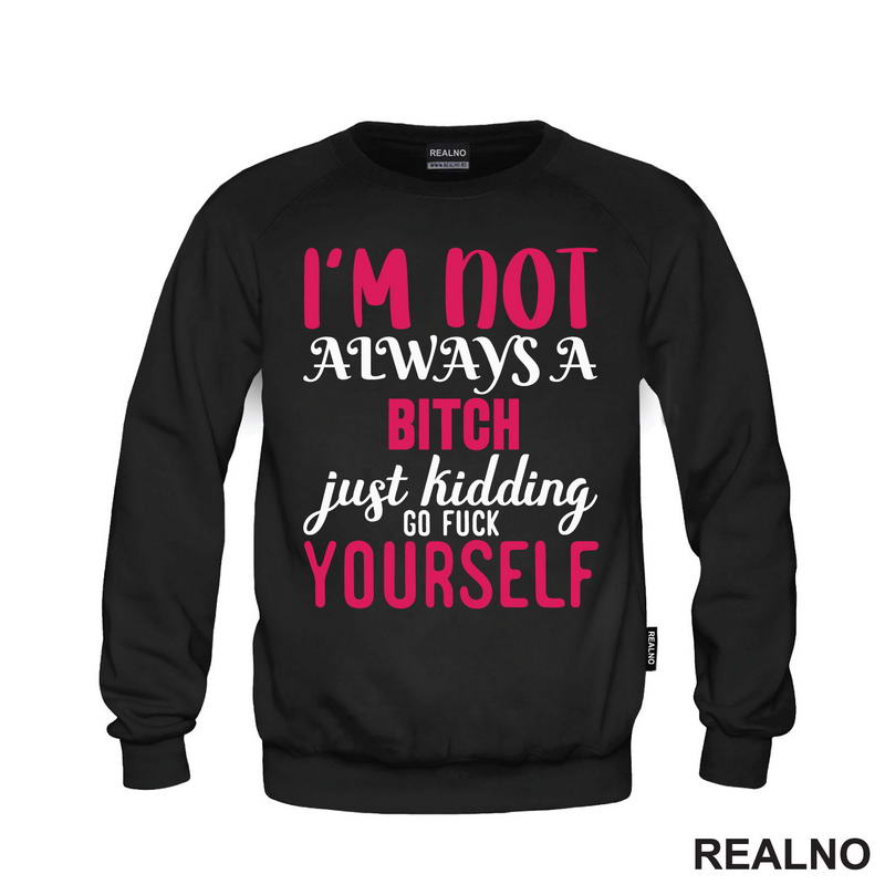 I'm Not Always A Bitch, Just Kidding Go Fuck Yourself - Pink - Humor
