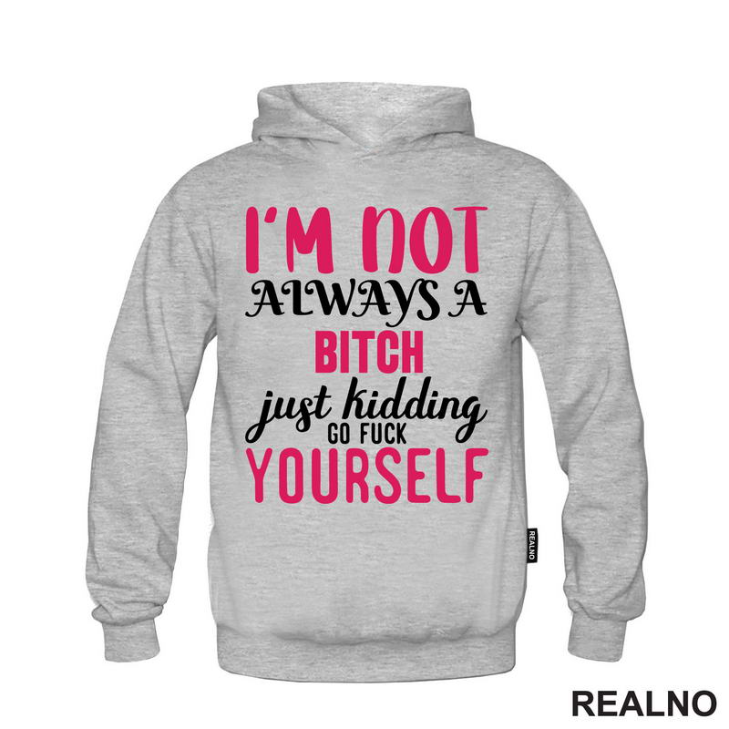 I'm Not Always A Bitch, Just Kidding Go Fuck Yourself - Pink - Humor