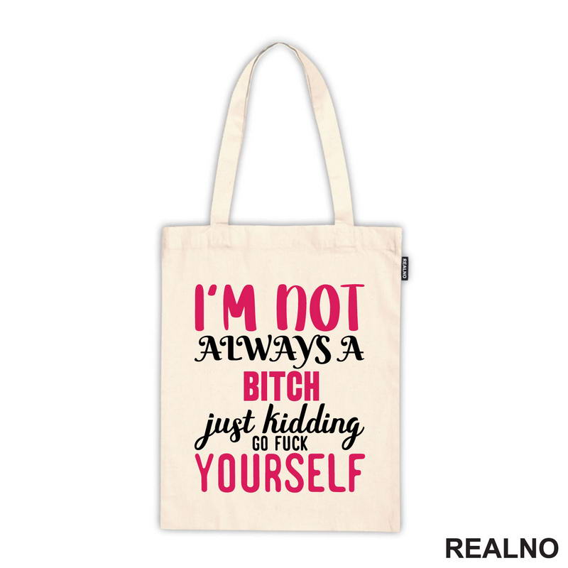 I'm Not Always A Bitch, Just Kidding Go Fuck Yourself - Pink - Humor