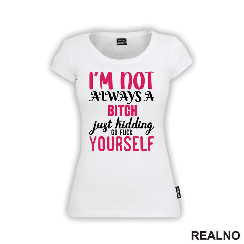 I'm Not Always A Bitch, Just Kidding Go Fuck Yourself - Pink - Humor