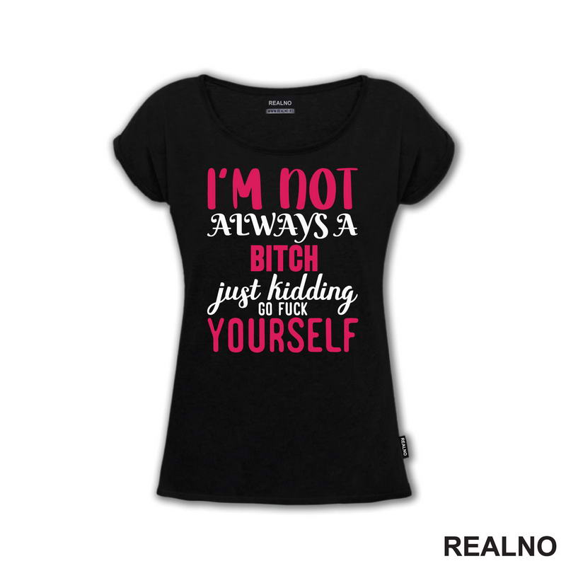 I'm Not Always A Bitch, Just Kidding Go Fuck Yourself - Pink - Humor