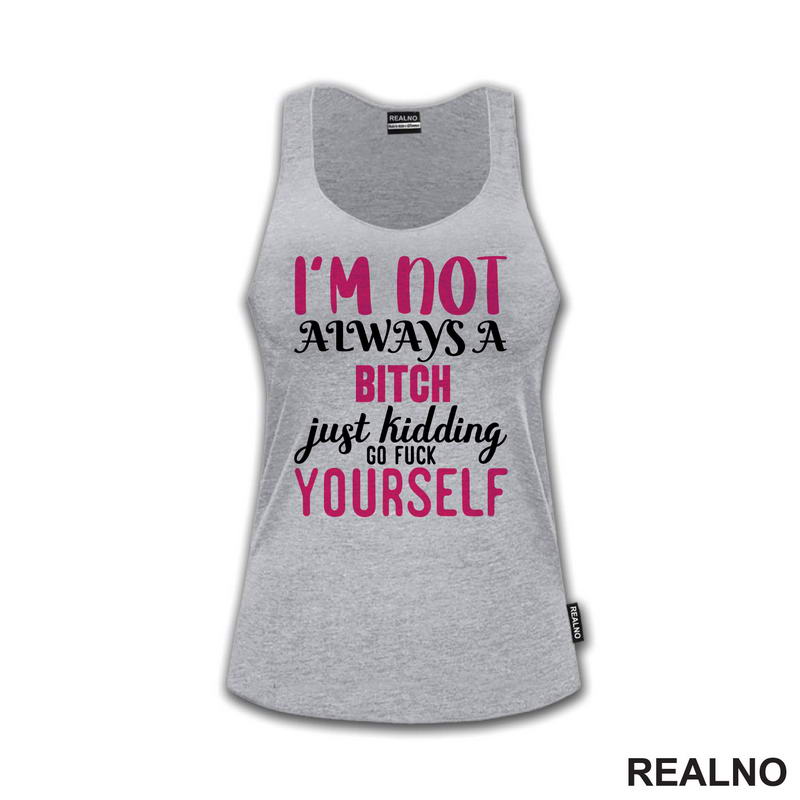 I'm Not Always A Bitch, Just Kidding Go Fuck Yourself - Pink - Humor