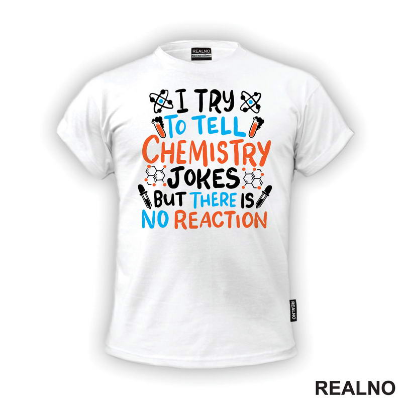 I Try To Tell Chemistry Jokes But There Is No Reaction - White, Blue and Orange - Humor - Geek