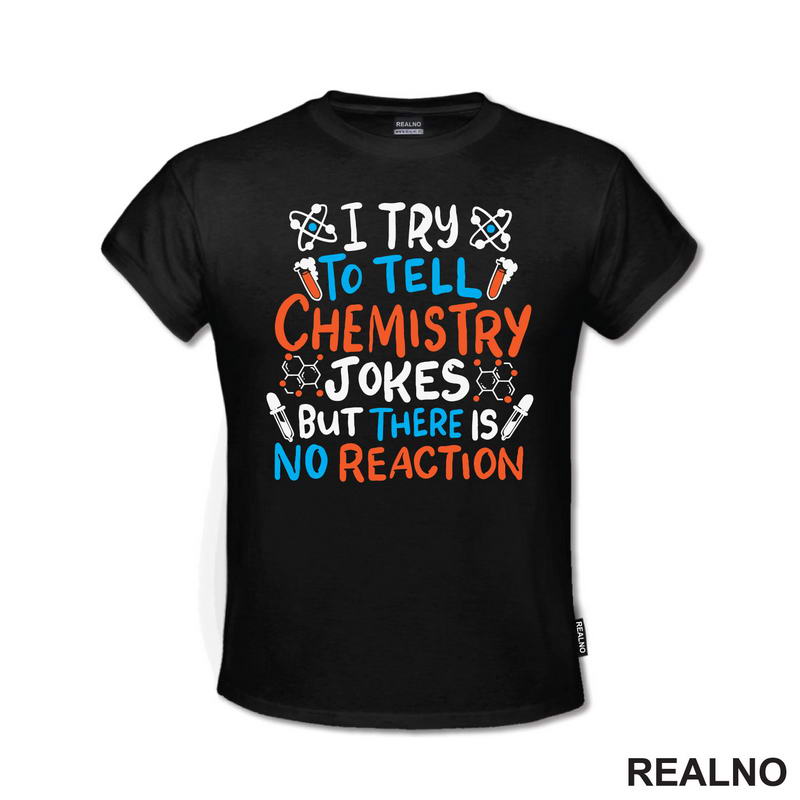I Try To Tell Chemistry Jokes But There Is No Reaction - White, Blue and Orange - Humor - Geek
