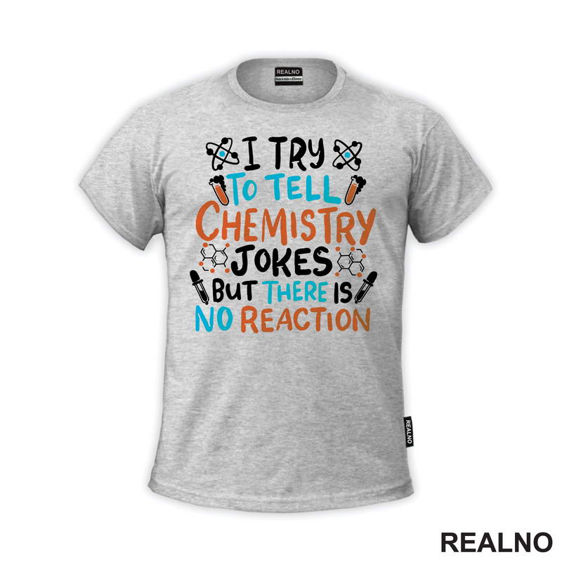 I Try To Tell Chemistry Jokes But There Is No Reaction - White, Blue and Orange - Humor - Geek