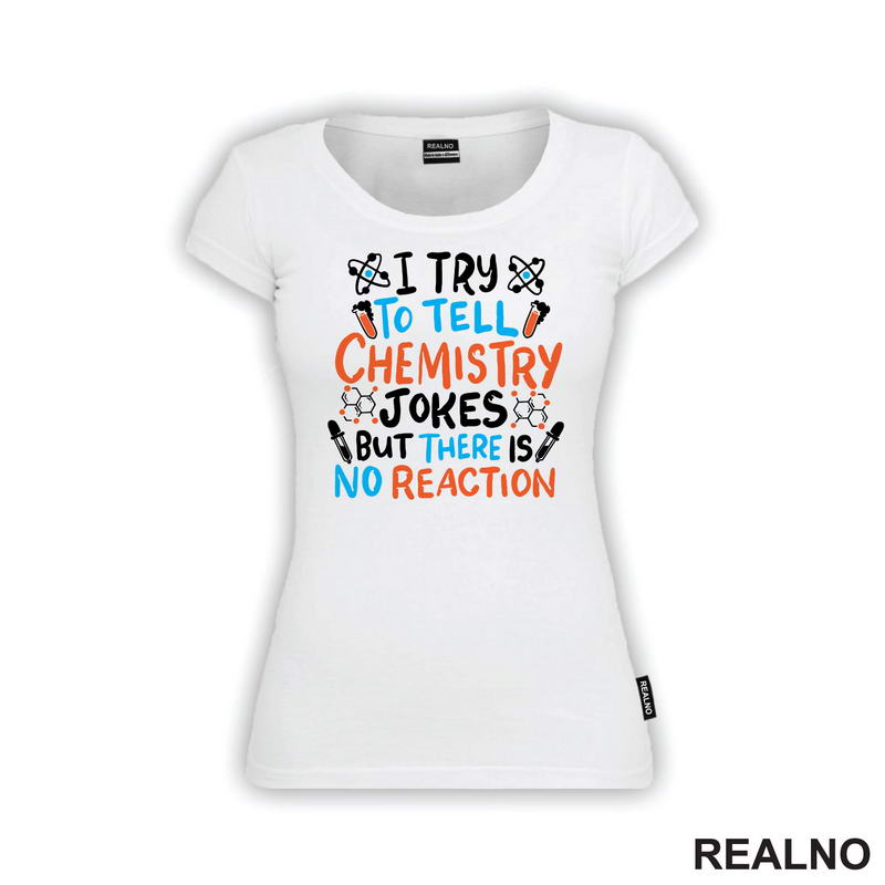I Try To Tell Chemistry Jokes But There Is No Reaction - White, Blue and Orange - Humor - Geek