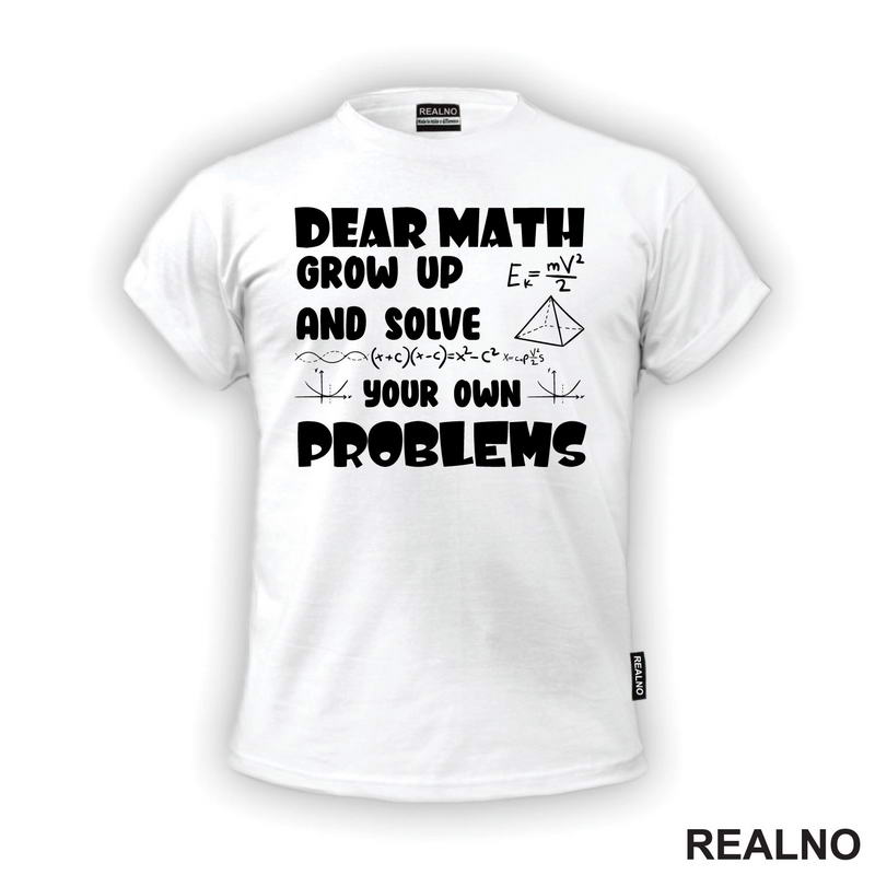Dear Math Grow Up And Solve Your Own Problems - Humor - Geek
