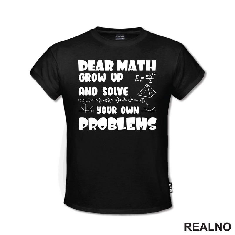 Dear Math Grow Up And Solve Your Own Problems - Humor - Geek