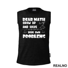 Dear Math Grow Up And Solve Your Own Problems - Humor - Geek
