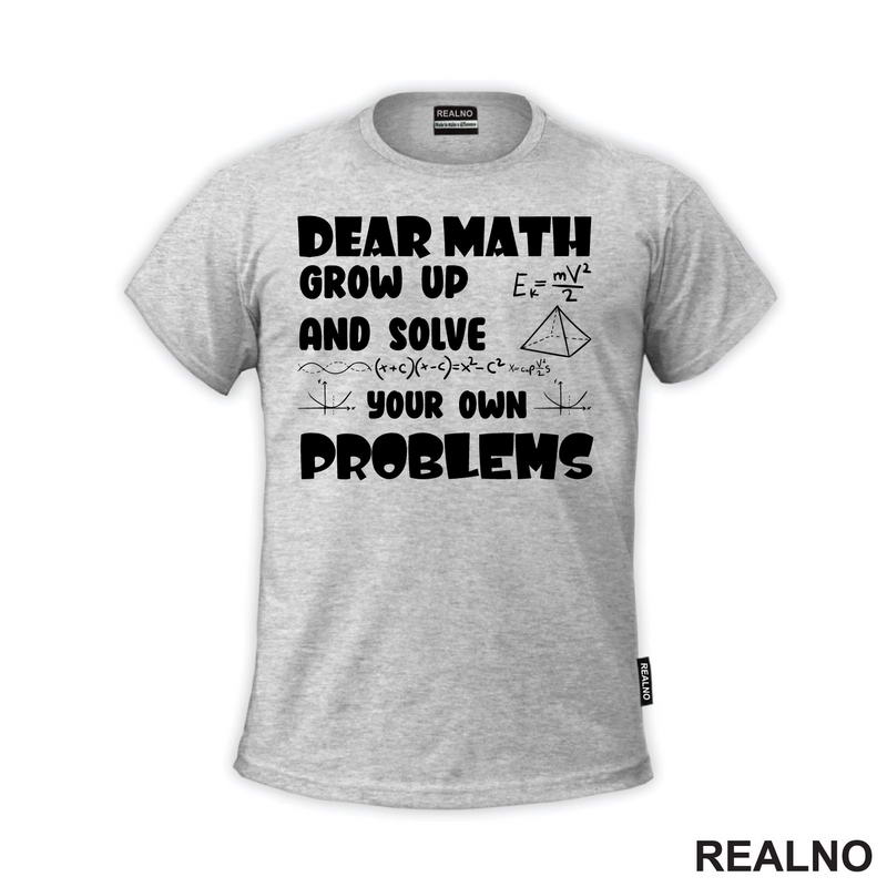 Dear Math Grow Up And Solve Your Own Problems - Humor - Geek