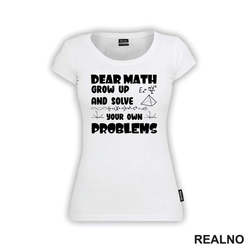 Dear Math Grow Up And Solve Your Own Problems - Humor - Geek