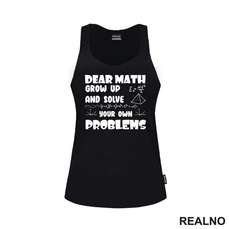 Dear Math Grow Up And Solve Your Own Problems - Humor - Geek