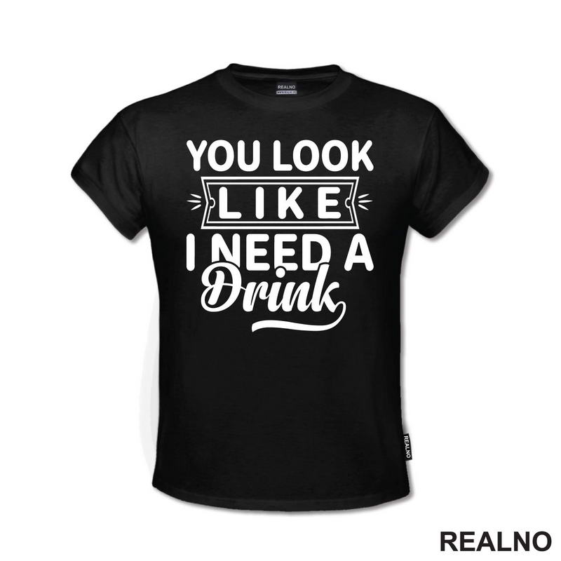 You Look Like I Need A Drink - Humor