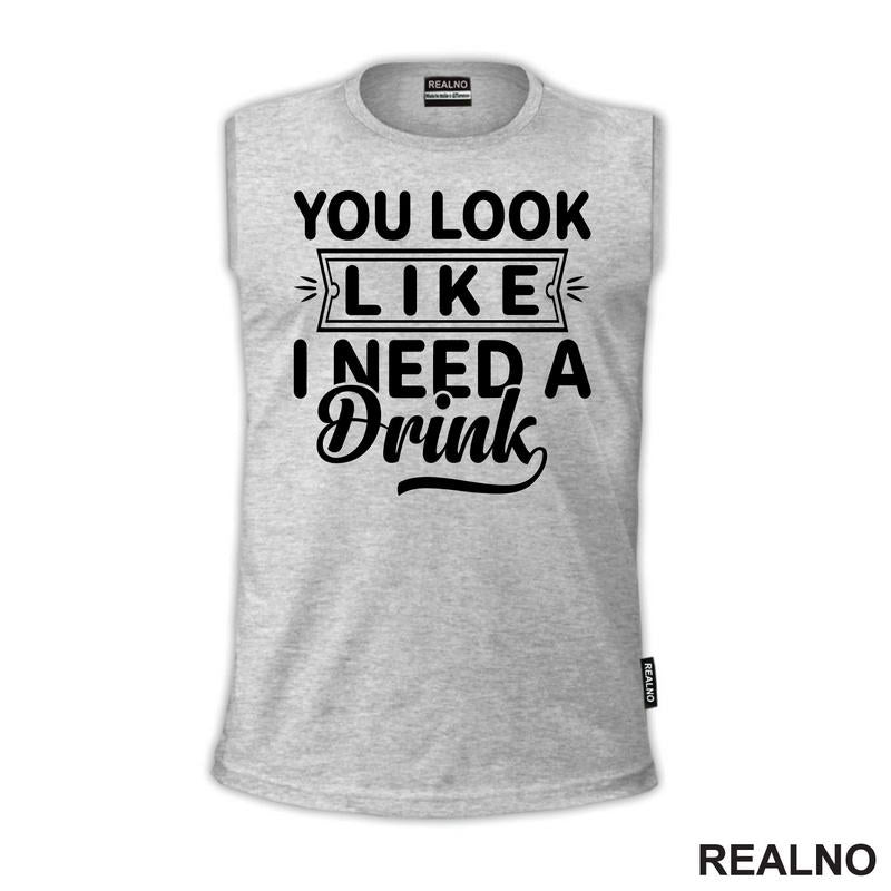 You Look Like I Need A Drink - Humor