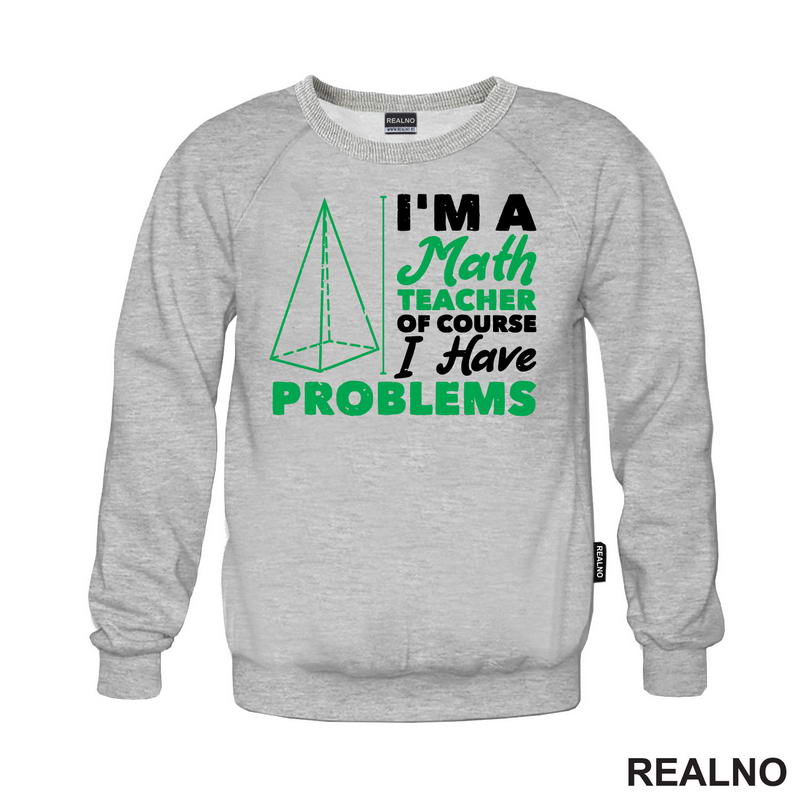 I'm A Math Teacher Of Course I Have Problems - Green - Humor