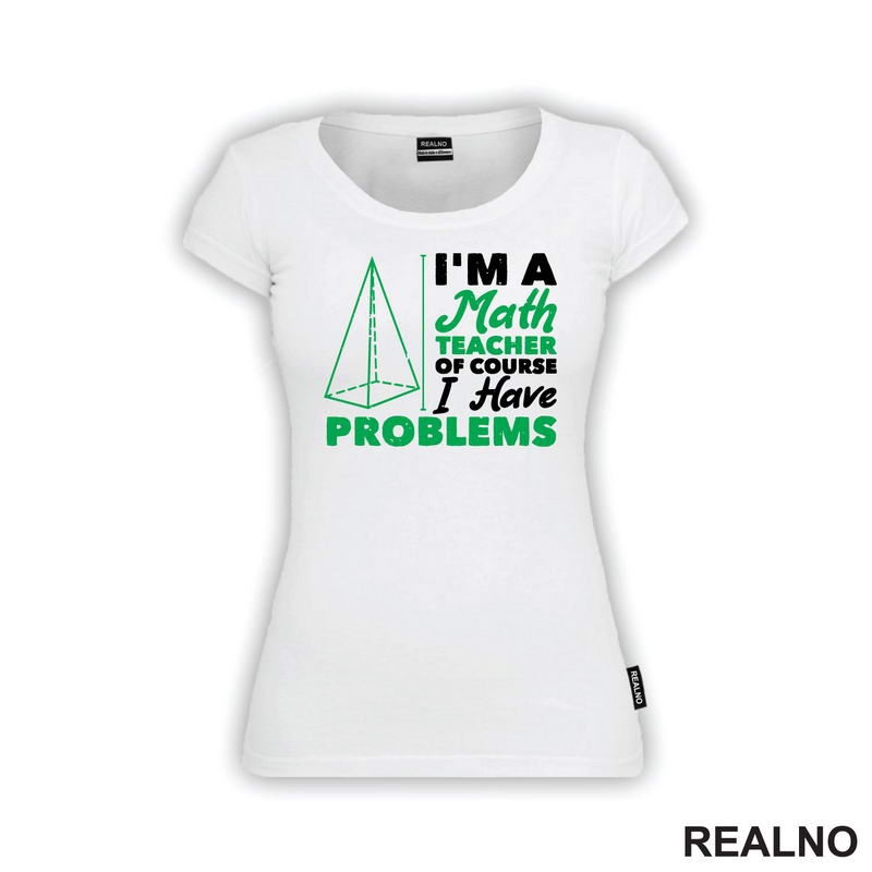 I'm A Math Teacher Of Course I Have Problems - Green - Humor