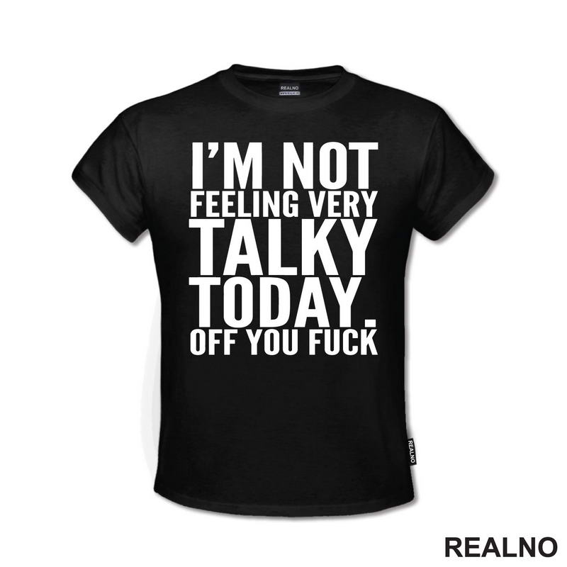 I'm Not Feeling Every Talky Today. Off You Fuck - Humor